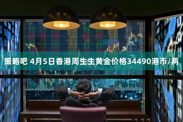 策略吧 4月5日香港周生生黄金价格34490港币/两