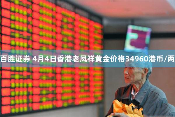 百胜证券 4月4日香港老凤祥黄金价格34960港币/两