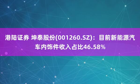 港陆证券 坤泰股份(001260.SZ)：目前新能源汽车内饰件收入占比46.58%