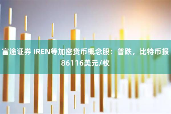 富途证券 IREN等加密货币概念股：普跌，比特币报86116美元/枚