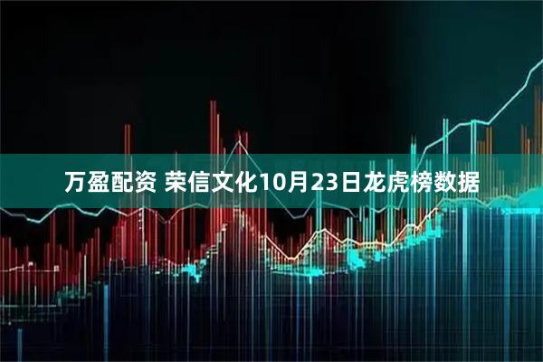 万盈配资 荣信文化10月23日龙虎榜数据
