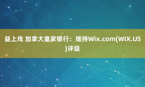 益上线 加拿大皇家银行：维持Wix.com(WIX.US)评级