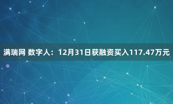 满瑞网 数字人：12月31日获融资买入117.47万元