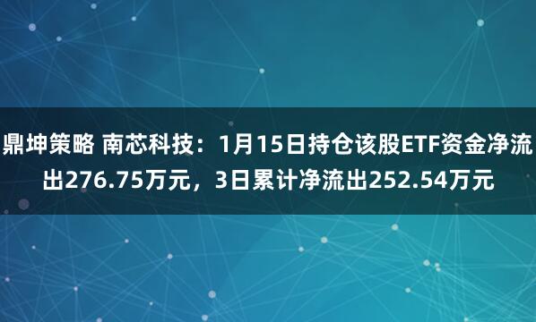 鼎坤策略 南芯科技：1月15日持仓该股ETF资金净流出276.75万元，3日累计净流出252.54万元